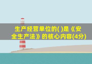 生产经营单位的( )是《安全生产法》的核心内容(4分)